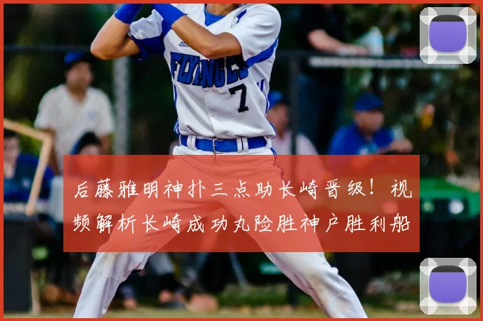 后藤雅明神扑三点助长崎晋级！视频解析长崎成功丸险胜神户胜利船全过程