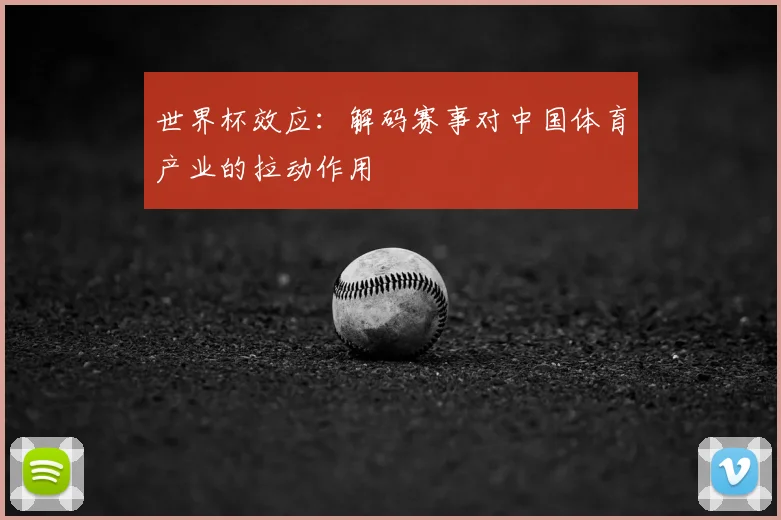 世界杯效应：解码赛事对中国体育产业的拉动作用