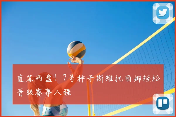 直落两盘！7号种子斯维托丽娜轻松晋级赛事八强