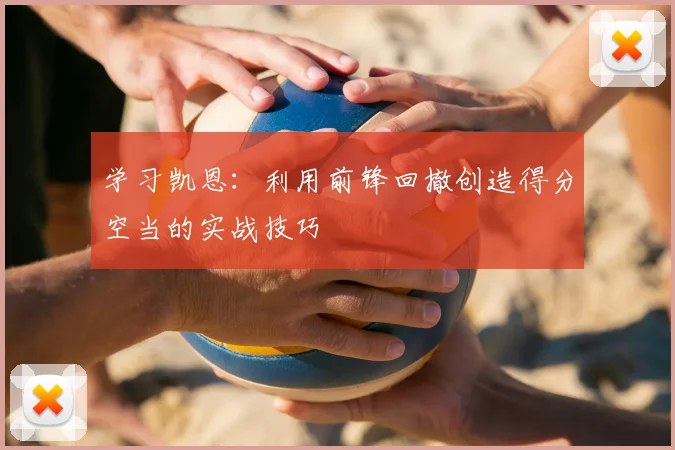 学习凯恩：利用前锋回撤创造得分空当的实战技巧