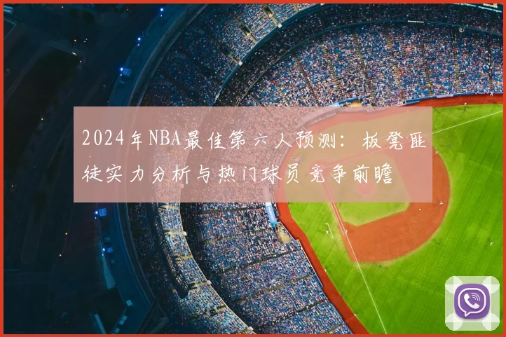 2024年NBA最佳第六人预测：板凳匪徒实力分析与热门球员竞争前瞻
