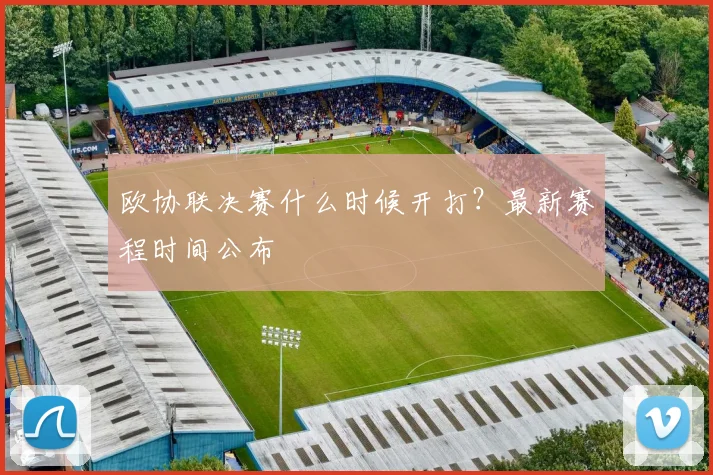 欧协联决赛什么时候开打？最新赛程时间公布
