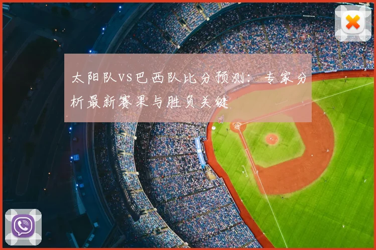 太阳队vs巴西队比分预测：专家分析最新赛果与胜负关键