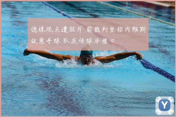 德媒观点遭驳斥 前裁判坚称内维斯故意手球 队友传球非借口