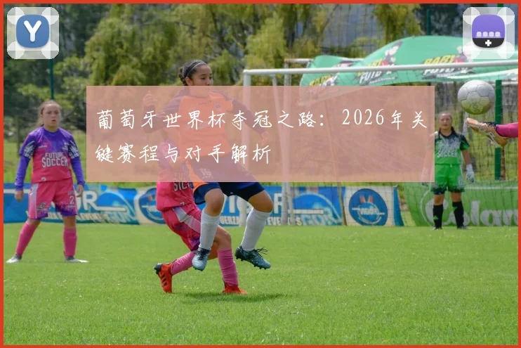 葡萄牙世界杯夺冠之路：2026年关键赛程与对手解析