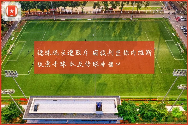 德媒观点遭驳斥 前裁判坚称内维斯故意手球 队友传球非借口
