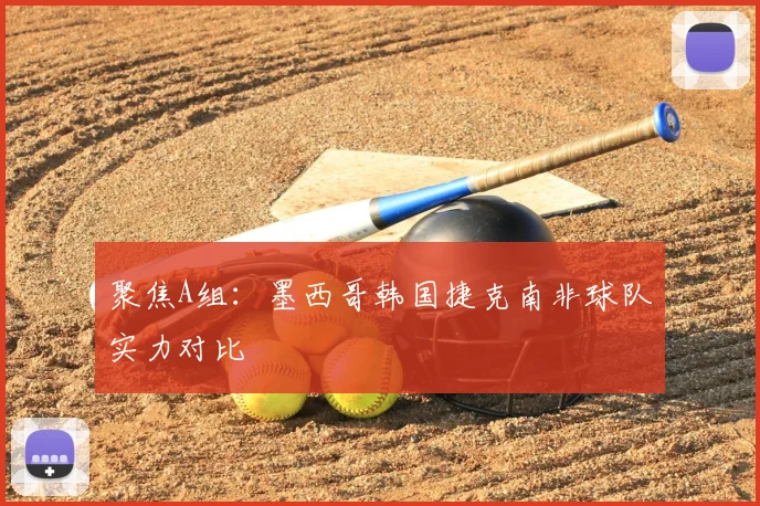 聚焦A组：墨西哥韩国捷克南非球队实力对比