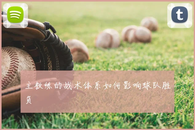 主教练的战术体系如何影响球队胜负