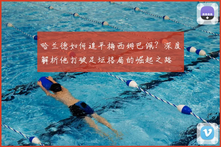 哈兰德如何追平梅西姆巴佩？深度解析他打破足坛格局的崛起之路