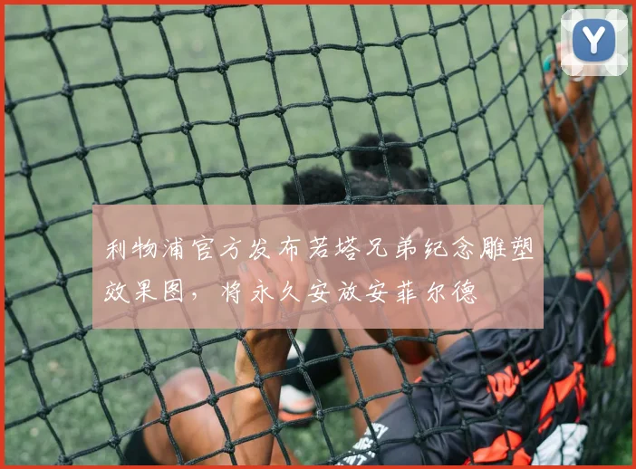 利物浦官方发布若塔兄弟纪念雕塑效果图，将永久安放安菲尔德