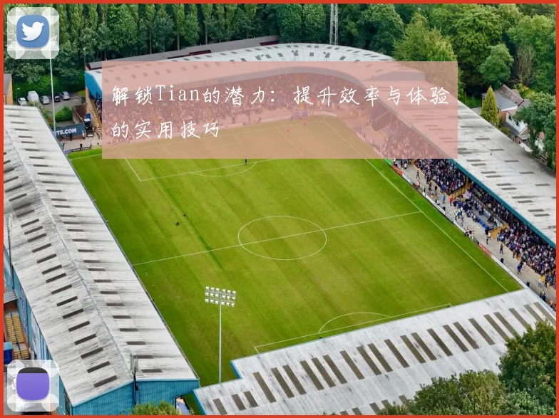 解锁Tian的潜力：提升效率与体验的实用技巧