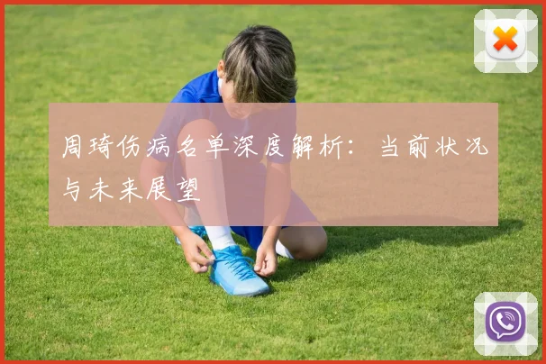周琦伤病名单深度解析:当前状况与未来展望